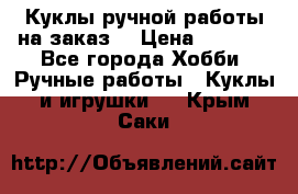 Куклы ручной работы на заказ  › Цена ­ 1 500 - Все города Хобби. Ручные работы » Куклы и игрушки   . Крым,Саки